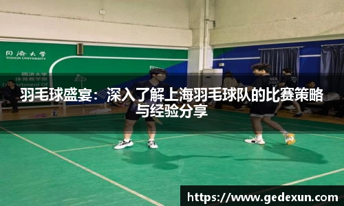 羽毛球盛宴：深入了解上海羽毛球队的比赛策略与经验分享