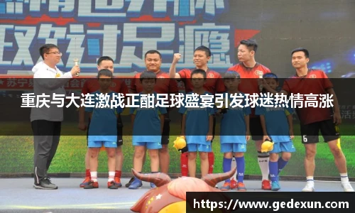 重庆与大连激战正酣足球盛宴引发球迷热情高涨