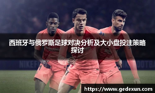 西班牙与俄罗斯足球对决分析及大小盘投注策略探讨