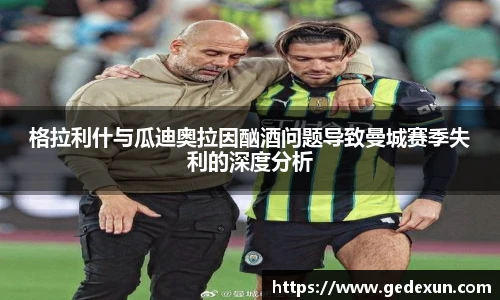 格拉利什与瓜迪奥拉因酗酒问题导致曼城赛季失利的深度分析