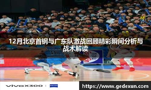 12月北京首钢与广东队激战回顾精彩瞬间分析与战术解读