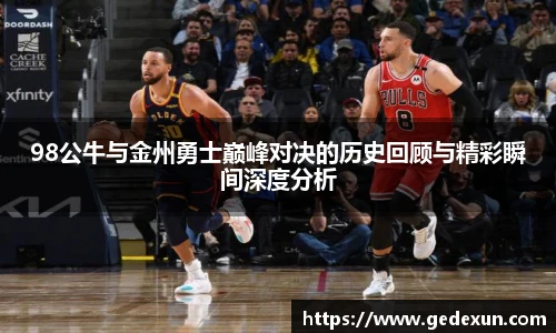 98公牛与金州勇士巅峰对决的历史回顾与精彩瞬间深度分析