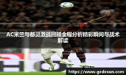 AC米兰与都灵激战回顾全程分析精彩瞬间与战术解读