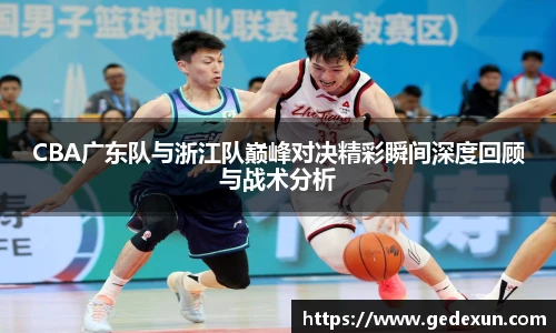 CBA广东队与浙江队巅峰对决精彩瞬间深度回顾与战术分析