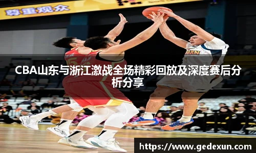 CBA山东与浙江激战全场精彩回放及深度赛后分析分享