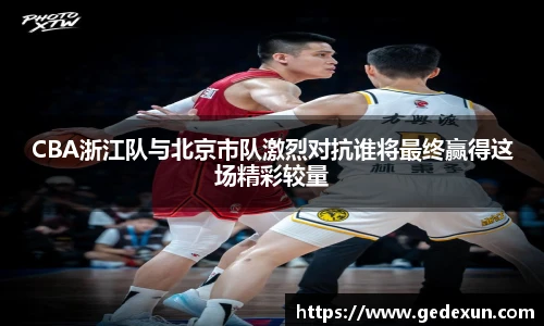 CBA浙江队与北京市队激烈对抗谁将最终赢得这场精彩较量