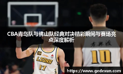 CBA青岛队与佛山队经典对决精彩瞬间与赛场亮点深度解析