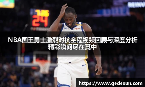 NBA国王勇士激烈对抗全程视频回顾与深度分析精彩瞬间尽在其中